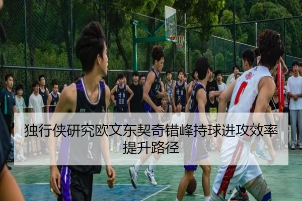独行侠研究欧文东契奇错峰持球进攻效率提升路径
