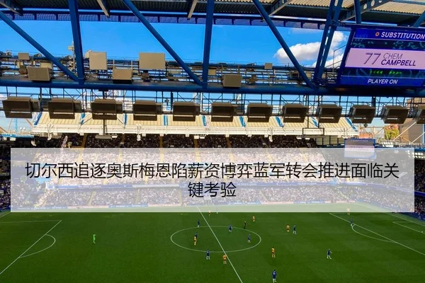 切尔西追逐奥斯梅恩陷薪资博弈蓝军转会推进面临关键考验