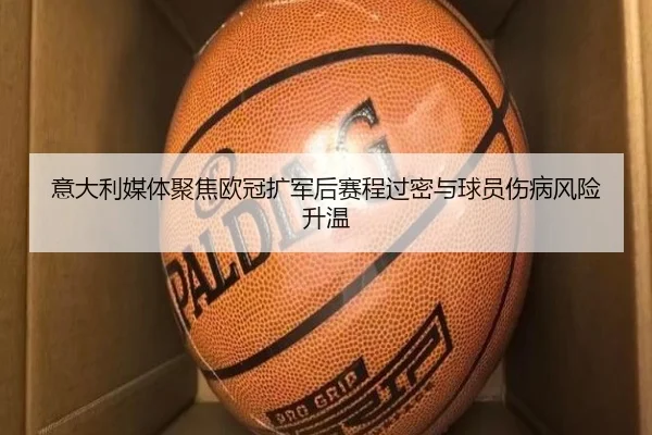 意大利媒体聚焦欧冠扩军后赛程过密与球员伤病风险升温